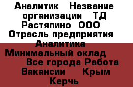 Аналитик › Название организации ­ ТД Растяпино, ООО › Отрасль предприятия ­ Аналитика › Минимальный оклад ­ 18 000 - Все города Работа » Вакансии   . Крым,Керчь